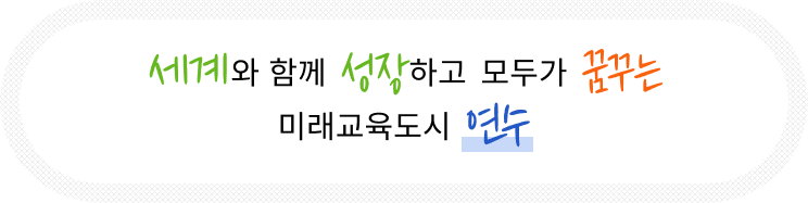세계와 함께 성장하고 모두가 꿈꾸는 미래교육도시 연수