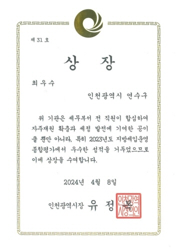 
                      제 31 호
상 장
최우수
인천광역시 연수구
위 기관은 세무부서 전 직원이 합심하여
자주재원 확충과 세정 발전에 기여한 공이
클 뿐만 아니라, 특히 2023년도 지방세입운영
종합평가에서 우수한 성적을 거두었으므로
이에 상장을 수여합니다.
2024년 4월 8일
인천광역시장 유 정 복