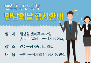 연수구 구인‧구직만남의날 행사안내 
일 시  해당월 셋째주 수요일(자세한 일정은 공지사항 참조) 
장 소 연수구청 3층 대회의실 
내 용 구인‧구직자의 1:1 행사장 면접