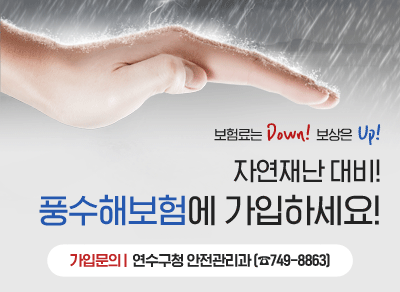 - 보험료는 Down! 보상은 Up! -
자연재난 대비! 풍수해보험에 가입하세요!
※ 가입문의 : 연수구청 안전관리과(☎749-8863)
