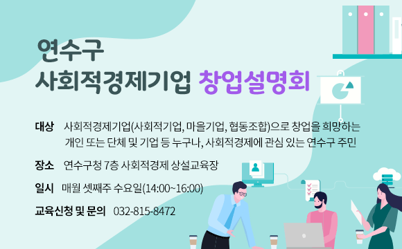 연수구 사회적경제기업 창업설명회 &nbsp; - 대상 : 사회적경제기업(사회적기업, 마을기업, 협동조합)으로 창업을 희망하는 개인 또는&nbsp;          단체 및 기업 등 누구나, 사회적경제에 관심 있는 연수구 주민&nbsp; - 장소 : 연수구청 7층 사회적경제 상설교육장&nbsp; - 일시 : 매월 셋째주 수요일(14:00~16:00)&nbsp; - 교육신청 및 문의 : 032-815-8472